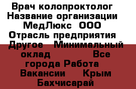 Врач-колопроктолог › Название организации ­ МедЛюкс, ООО › Отрасль предприятия ­ Другое › Минимальный оклад ­ 30 000 - Все города Работа » Вакансии   . Крым,Бахчисарай